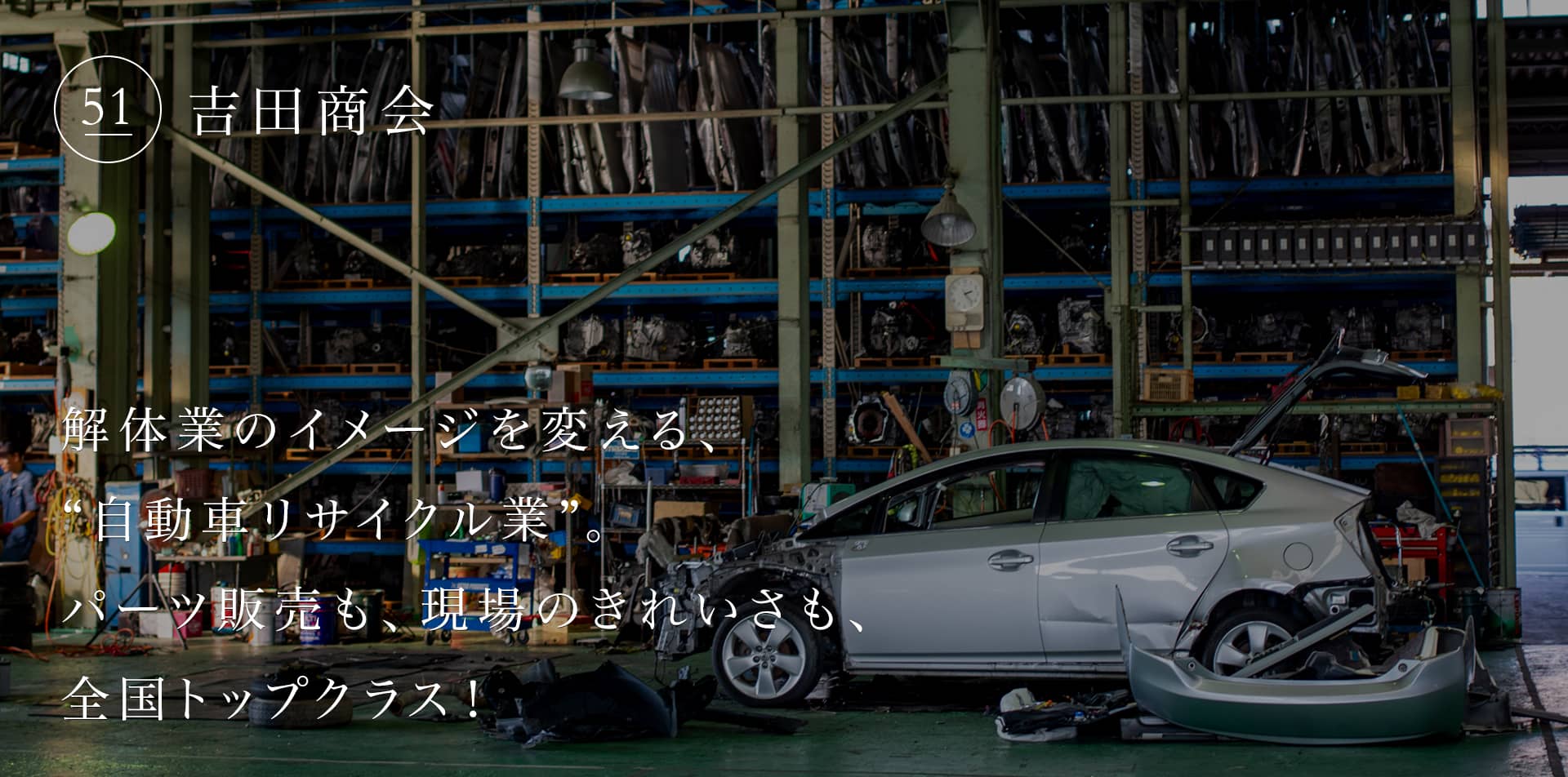 解体業のイメージを変える、“自動車リサイクル業”。パーツ販売も、現場のきれいさも、全国トップクラス!