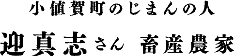 小値賀町のじまんの人 迎真志さん　畜産農家